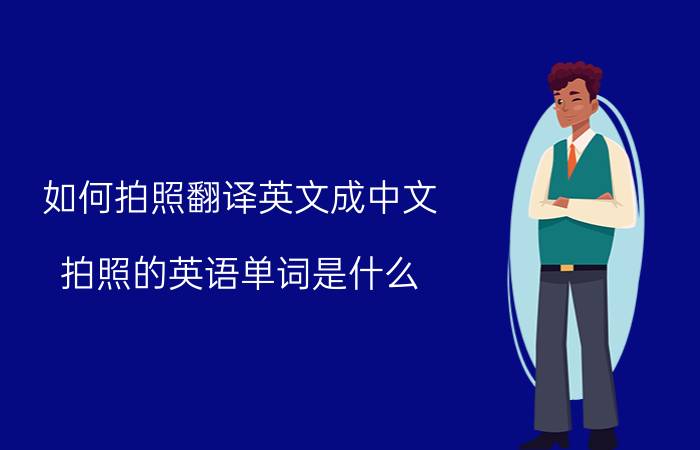 如何拍照翻译英文成中文 拍照的英语单词是什么？